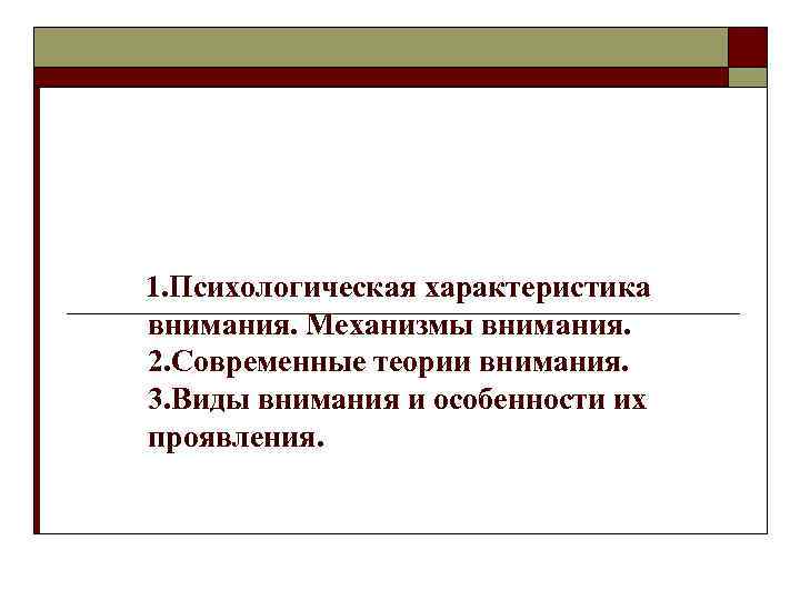 1. Психологическая характеристика внимания. Механизмы внимания. 2. Современные теории внимания. 3. Виды внимания и