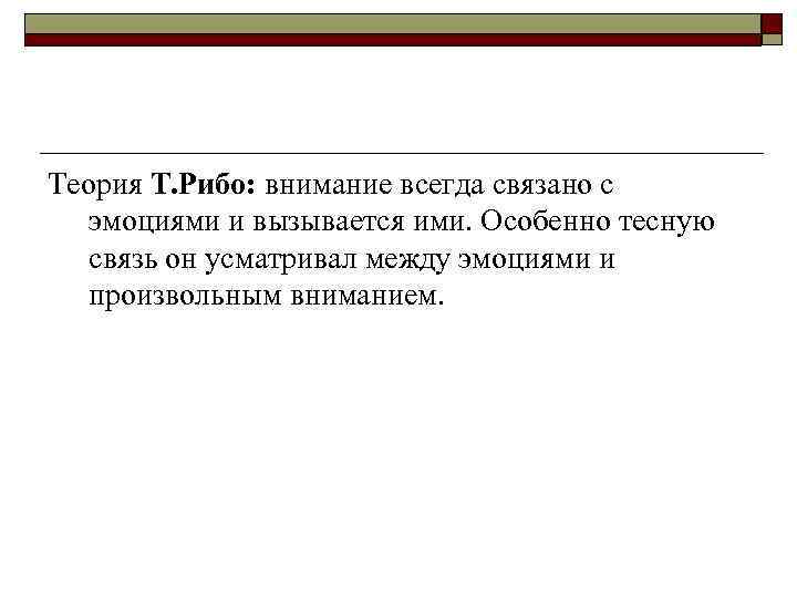 Теория Т. Рибо: внимание всегда связано с эмоциями и вызывается ими. Особенно тесную связь