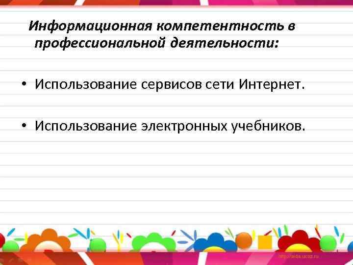 Информационная компетентность в профессиональной деятельности: • Использование сервисов сети Интернет. • Использование электронных учебников.