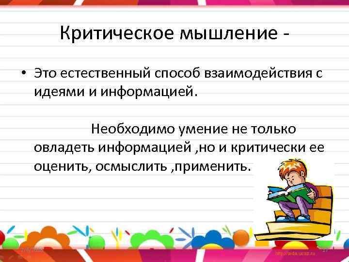 Критическое мышление • Это естественный способ взаимодействия с идеями и информацией. Необходимо умение не
