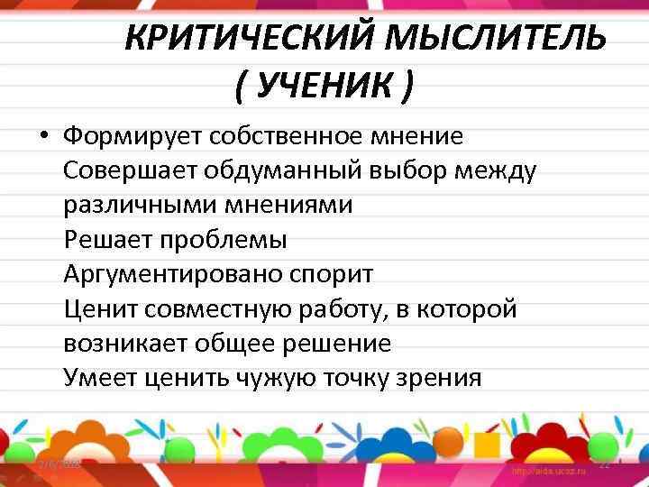  КРИТИЧЕСКИЙ МЫСЛИТЕЛЬ ( УЧЕНИК ) • Формирует собственное мнение Совершает обдуманный выбор между