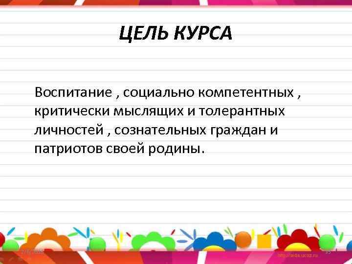 ЦЕЛЬ КУРСА Воспитание , социально компетентных , критически мыслящих и толерантных личностей , сознательных