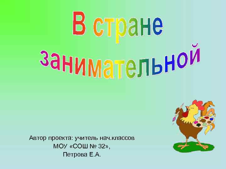 Автор проекта: учитель нач. классов МОУ «СОШ № 32» , Петрова Е. А. 