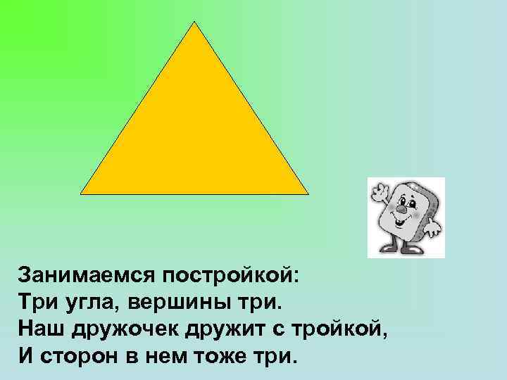 Занимаемся постройкой: Три угла, вершины три. Наш дружочек дружит с тройкой, И сторон в