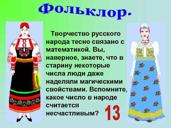 Творчество русского народа тесно связано с математикой. Вы, наверное, знаете, что в старину некоторые