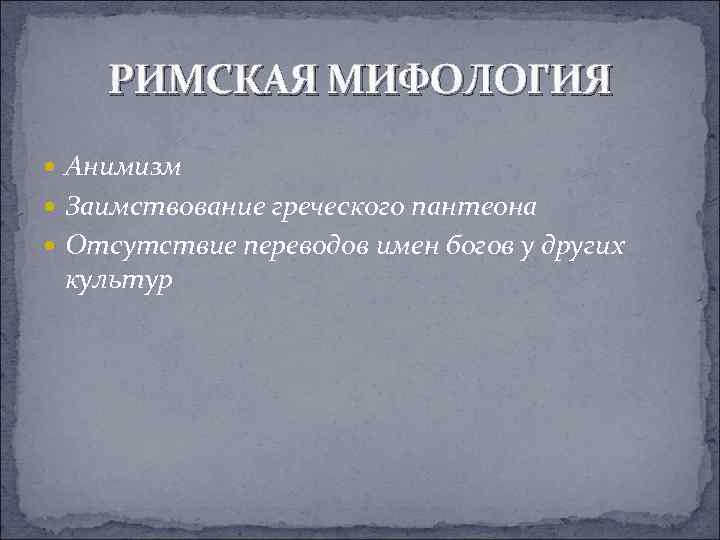 РИМСКАЯ МИФОЛОГИЯ Анимизм Заимствование греческого пантеона Отсутствие переводов имен богов у других культур 