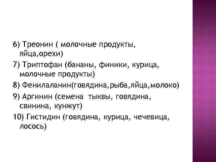 6) Треонин ( молочные продукты, яйца, орехи) 7) Триптофан (бананы, финики, курица, молочные продукты)