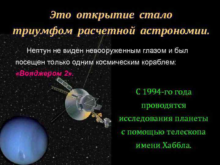 Это открытие стало триумфом расчетной астрономии. Нептун не виден невооруженным глазом и был посещен