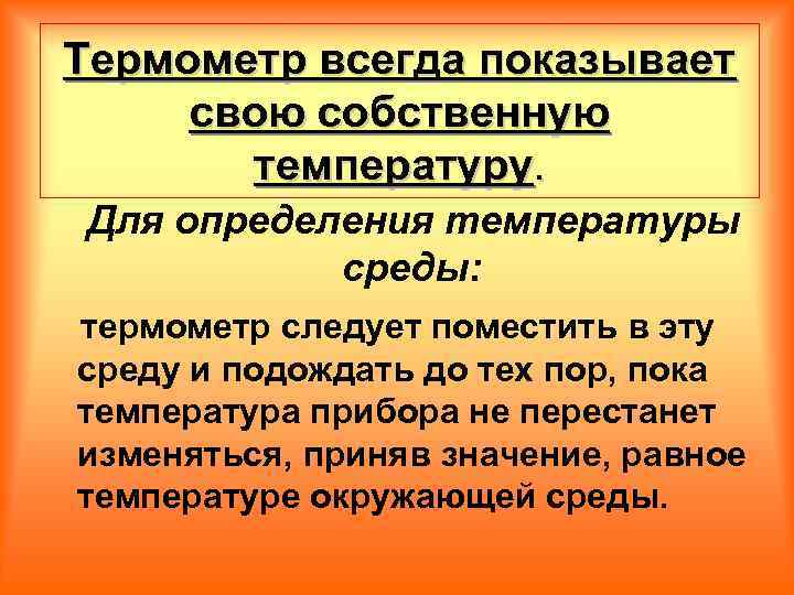 Термометр всегда показывает свою собственную температуру. Для определения температуры среды: термометр следует поместить в