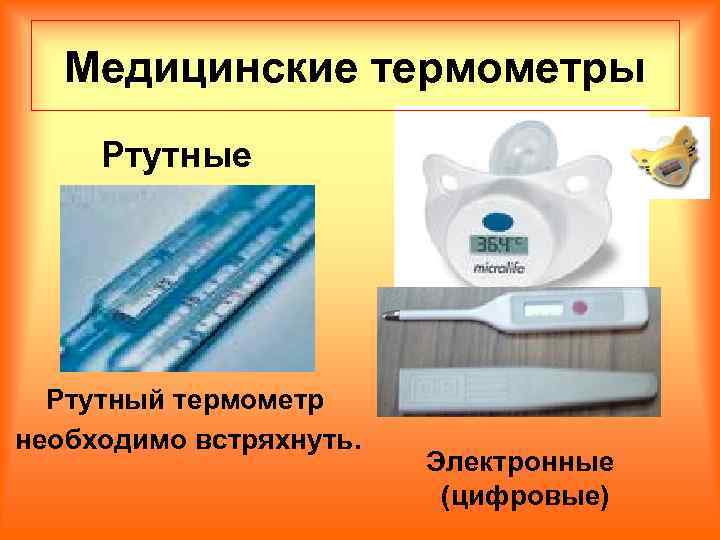 Медицинские термометры Ртутные Ртутный термометр необходимо встряхнуть. Электронные (цифровые) 