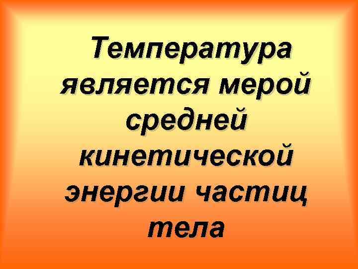 Температура является мерой средней кинетической энергии частиц тела 