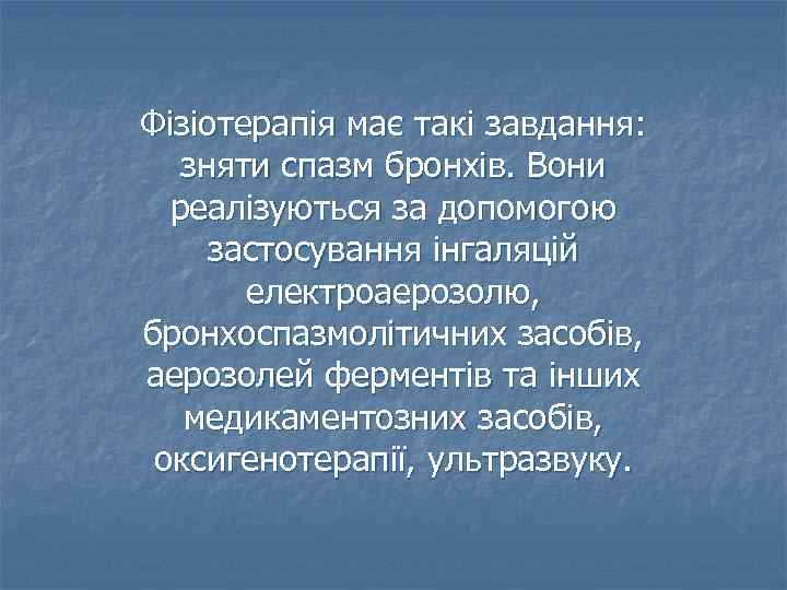 Фізіотерапія має такі завдання: зняти спазм бронхів. Вони реалізуються за допомогою застосування інгаляцій електроаерозолю,