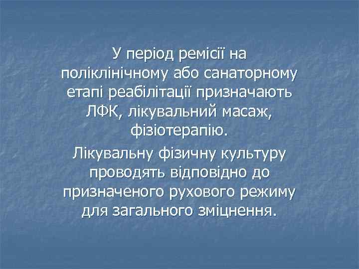 У період ремісії на поліклінічному або санаторному етапі реабілітації призначають ЛФК, лікувальний масаж, фізіотерапію.