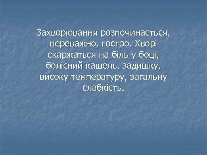 Захворювання розпочинається, переважно, гостро. Хворі скаржаться на біль у боці, болісний кашель, задишку, високу