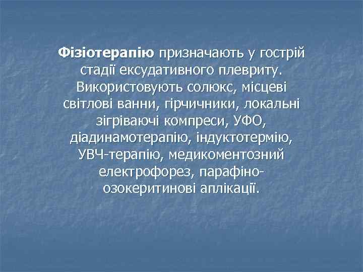 Фізіотерапію призначають у гострій стадії ексудативного плевриту. Використовують солюкс, місцеві світлові ванни, гірчичники, локальні