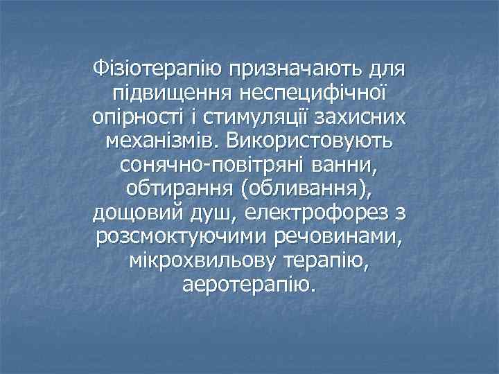 Фізіотерапію призначають для підвищення неспецифічної опірності і стимуляції захисних механізмів. Використовують сонячно-повітряні ванни, обтирання