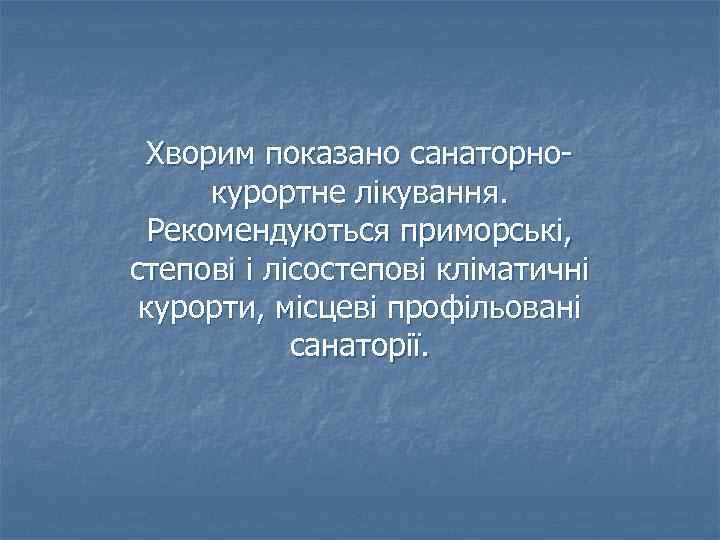 Хворим показано санаторнокурортне лікування. Рекомендуються приморські, степові і лісостепові кліматичні курорти, місцеві профільовані санаторії.