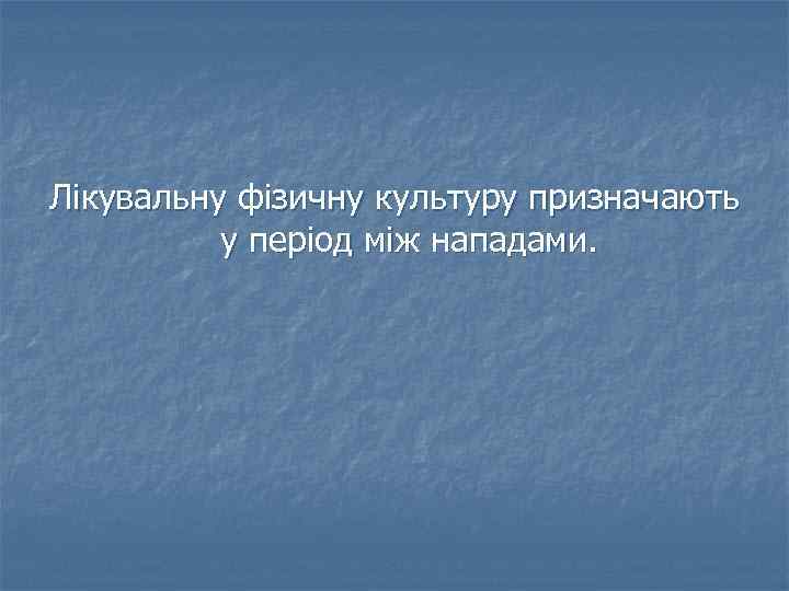 Лікувальну фізичну культуру призначають у період між нападами. 