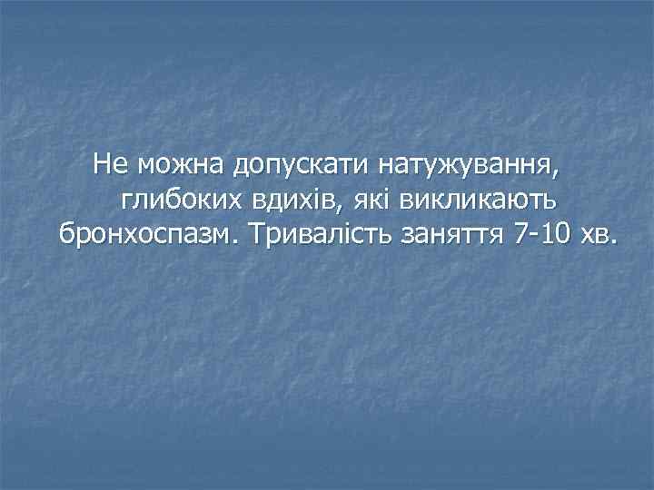 Не можна допускати натужування, глибоких вдихів, які викликають бронхоспазм. Тривалість заняття 7 -10 хв.