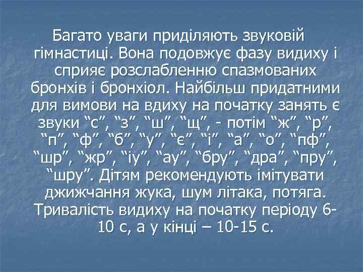 Багато уваги приділяють звуковій гімнастиці. Вона подовжує фазу видиху і сприяє розслабленню спазмованих бронхів