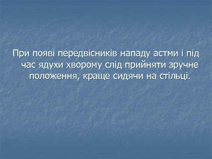 При появі передвісників нападу астми і під час ядухи хворому слід прийняти зручне положення,