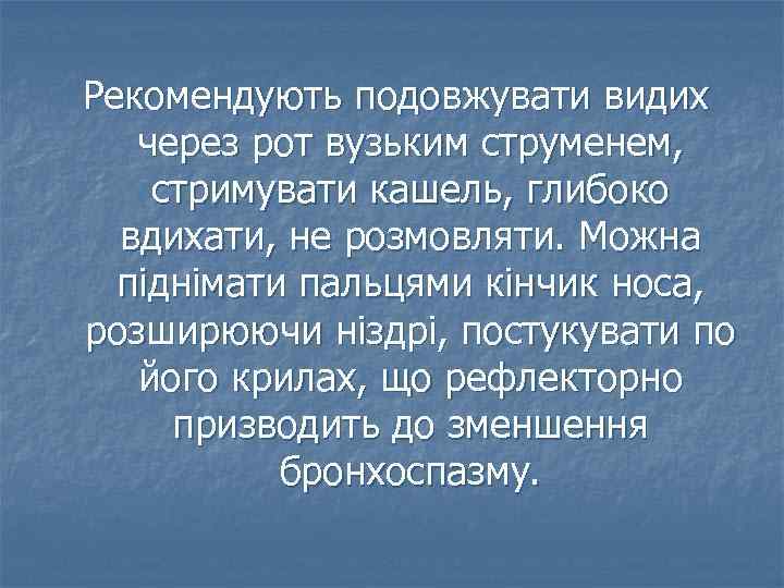 Рекомендують подовжувати видих через рот вузьким струменем, стримувати кашель, глибоко вдихати, не розмовляти. Можна