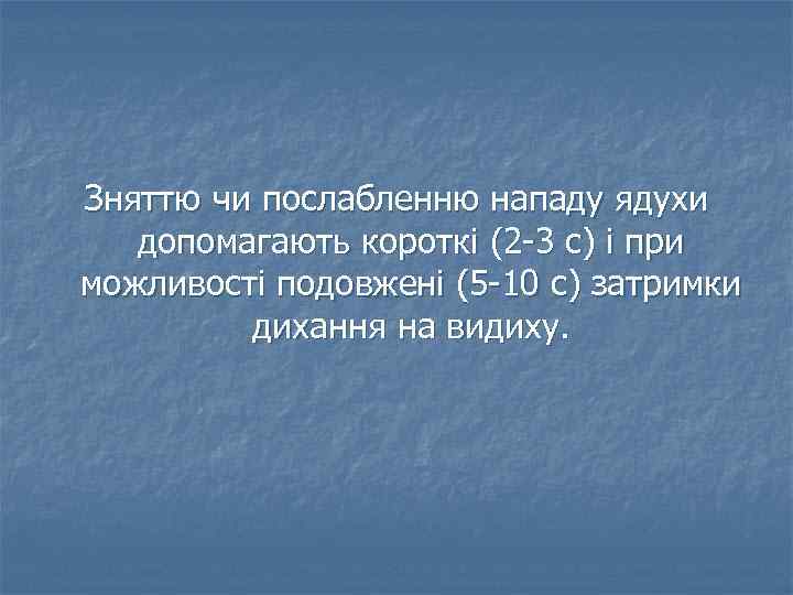 Зняттю чи послабленню нападу ядухи допомагають короткі (2 -3 с) і при можливості подовжені