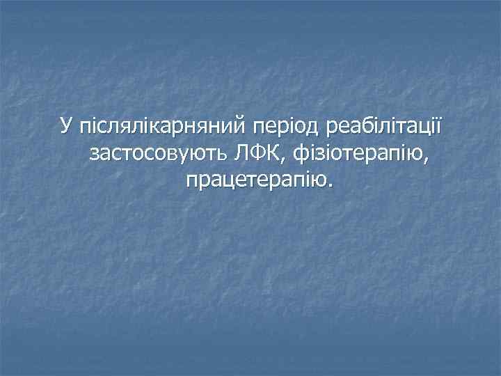 У післялікарняний період реабілітації застосовують ЛФК, фізіотерапію, працетерапію. 