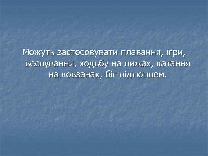 Можуть застосовувати плавання, ігри, веслування, ходьбу на лижах, катання на ковзанах, біг підтюпцем. 