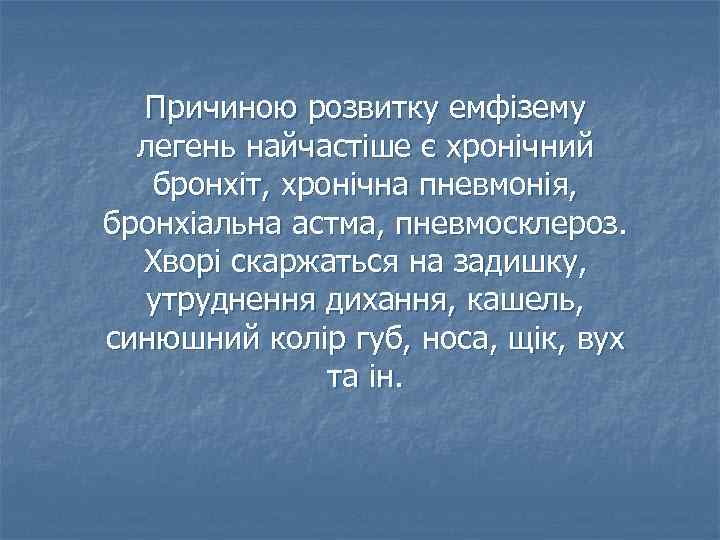 Причиною розвитку емфізему легень найчастіше є хронічний бронхіт, хронічна пневмонія, бронхіальна астма, пневмосклероз. Хворі