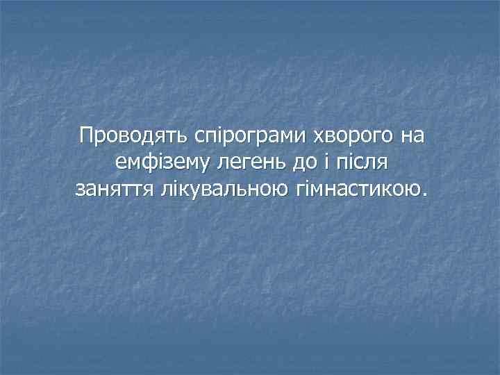 Проводять спірограми хворого на емфізему легень до і після заняття лікувальною гімнастикою. 