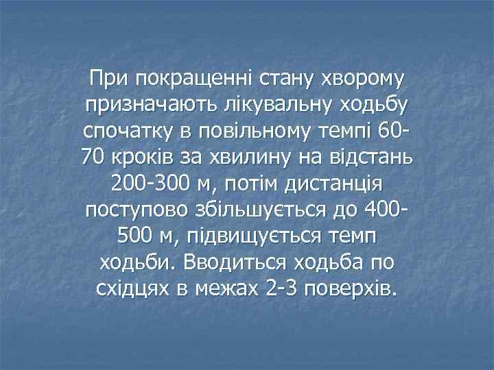 При покращенні стану хворому призначають лікувальну ходьбу спочатку в повільному темпі 6070 кроків за