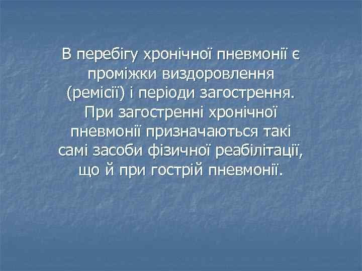 В перебігу хронічної пневмонії є проміжки виздоровлення (ремісії) і періоди загострення. При загостренні хронічної