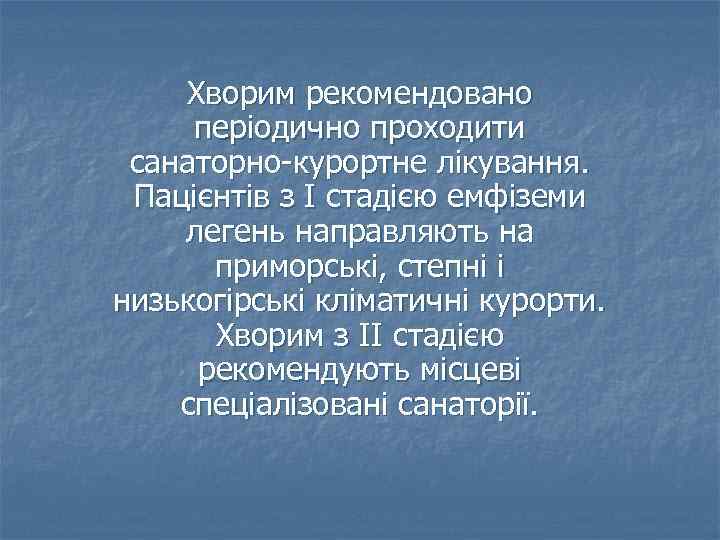 Хворим рекомендовано періодично проходити санаторно-курортне лікування. Пацієнтів з І стадією емфіземи легень направляють на