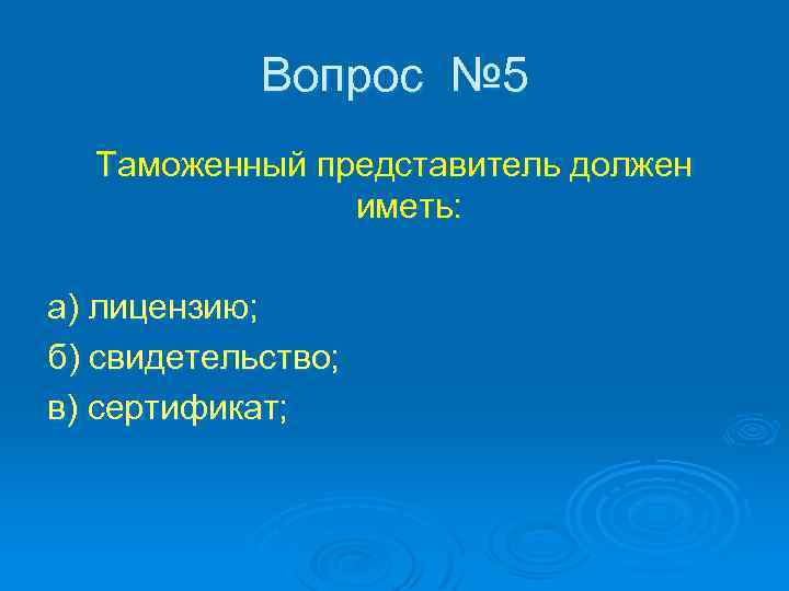 Вопрос № 5 Таможенный представитель должен иметь: а) лицензию; б) свидетельство; в) сертификат; 