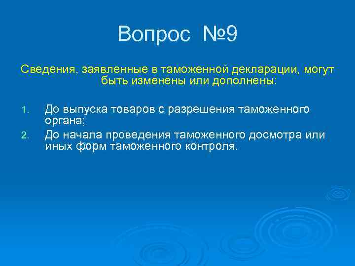 Вопрос № 9 Сведения, заявленные в таможенной декларации, могут быть изменены или дополнены: 1.