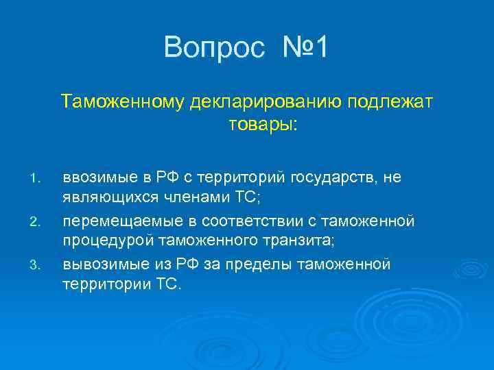 Вопрос № 1 Таможенному декларированию подлежат товары: 1. 2. 3. ввозимые в РФ с