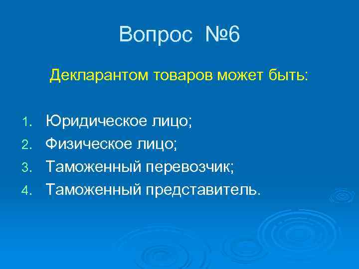 Вопрос № 6 Декларантом товаров может быть: 1. 2. 3. 4. Юридическое лицо; Физическое