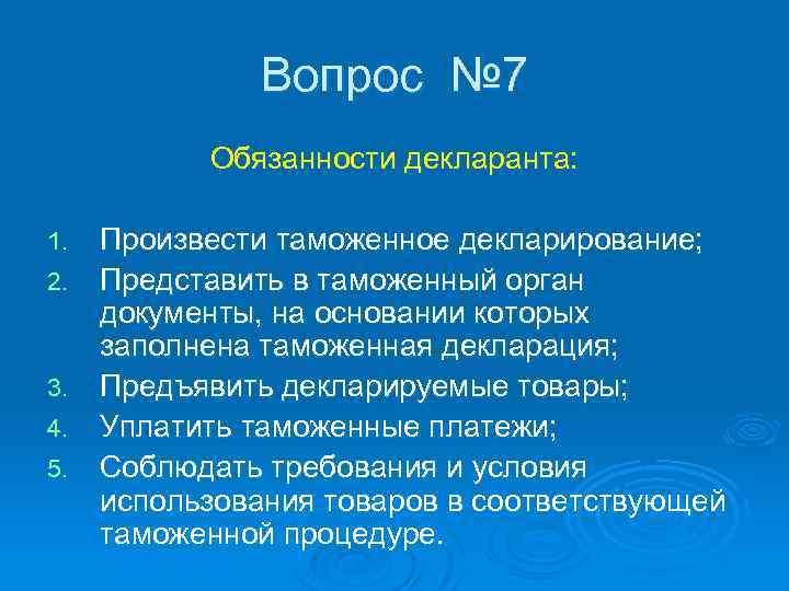 Вопрос № 7 Обязанности декларанта: 1. 2. 3. 4. 5. Произвести таможенное декларирование; Представить