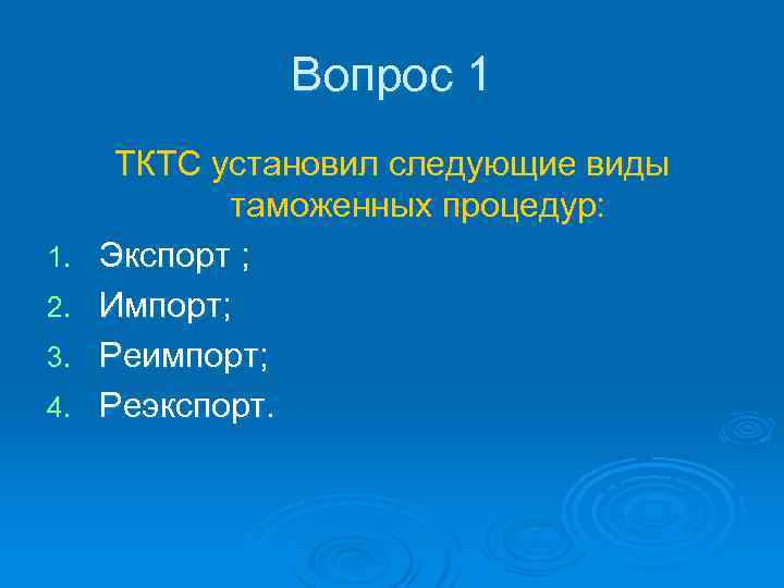 Вопрос 1 1. 2. 3. 4. ТКТС установил следующие виды таможенных процедур: Экспорт ;