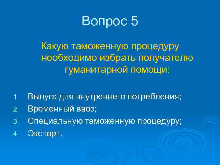 Вопрос 5 Какую таможенную процедуру необходимо избрать получателю гуманитарной помощи: Выпуск для внутреннего потребления;