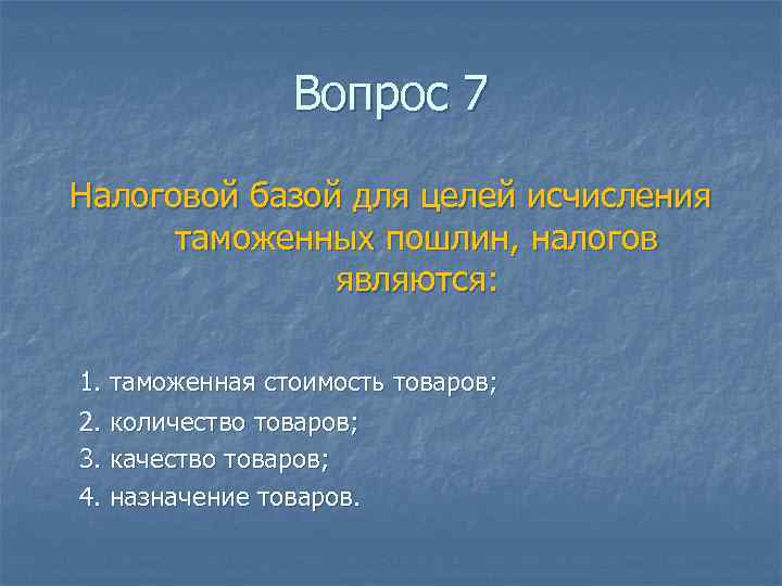 Вопрос 7 Налоговой базой для целей исчисления таможенных пошлин, налогов являются: 1. таможенная стоимость