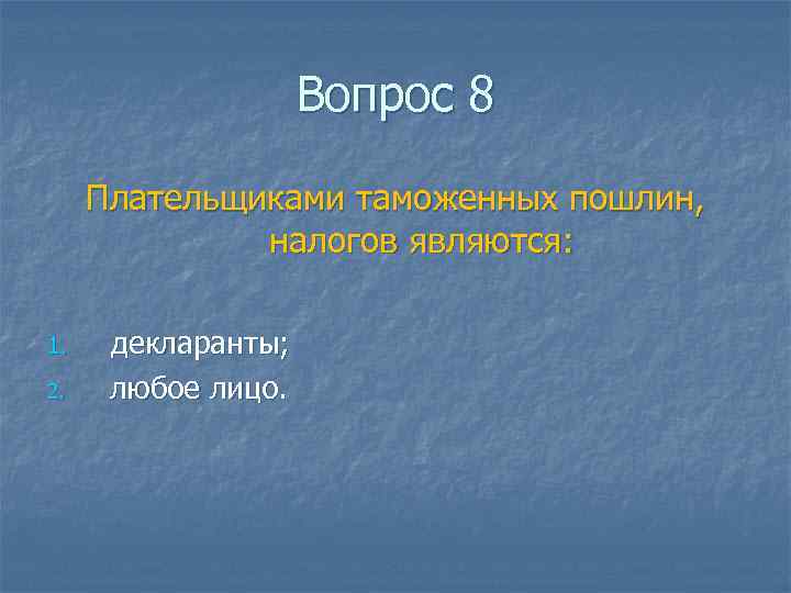 Вопрос 8 Плательщиками таможенных пошлин, налогов являются: 1. 2. декларанты; любое лицо. 