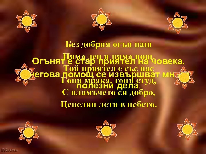 Без добрия огън наш Няма ден и няма нощ. Огънят е стар приятел на