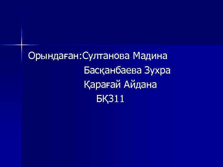 Орындаған: Султанова Мадина Басқанбаева Зухра Қарағай Айдана БҚ 311 