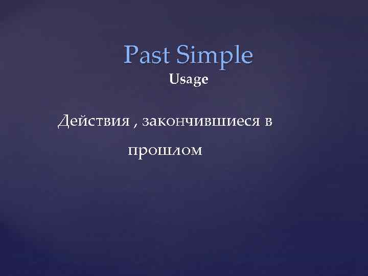 Past Simple Usage Действия , закончившиеся в прошлом 