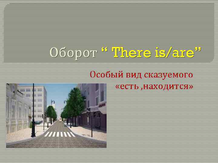 Оборот “ There is/are” Особый вид сказуемого «есть , находится» 