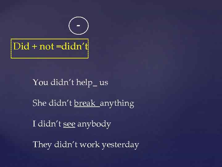 Did + not =didn’t You didn’t help_ us She didn’t break anything I didn’t