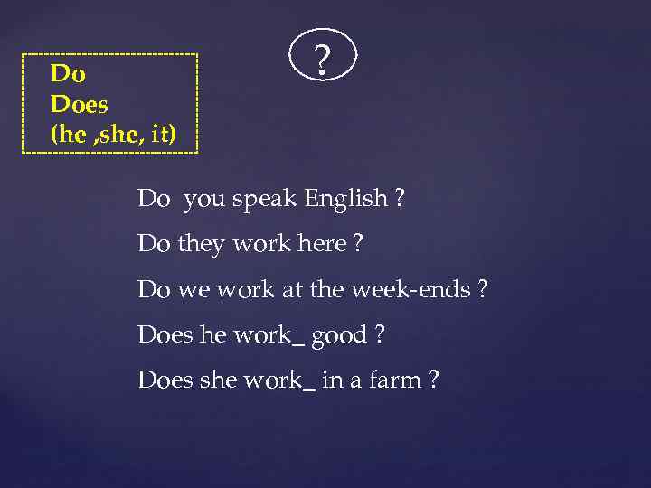 Do Does (he , she, it) ? Do you speak English ? Do they