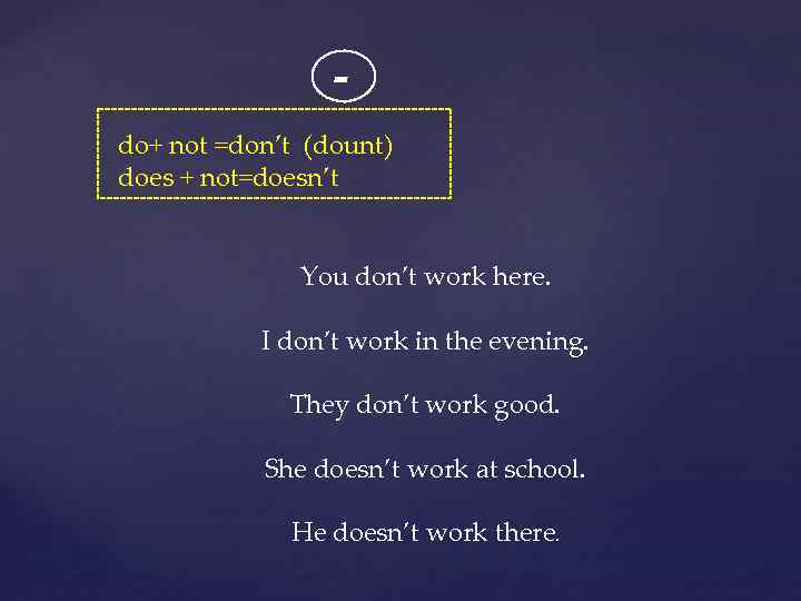 do+ not =don’t (dount) does + not=doesn’t You don’t work here. I don’t work